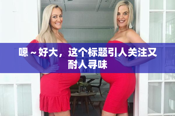 嗯～好大，这个标题引人关注又耐人寻味