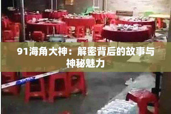 91海角大神：解密背后的故事与神秘魅力