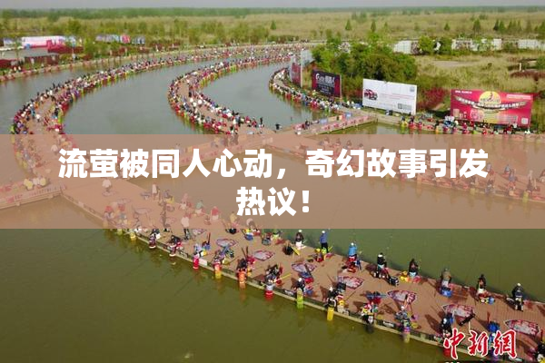 流萤被同人心动，奇幻故事引发热议！