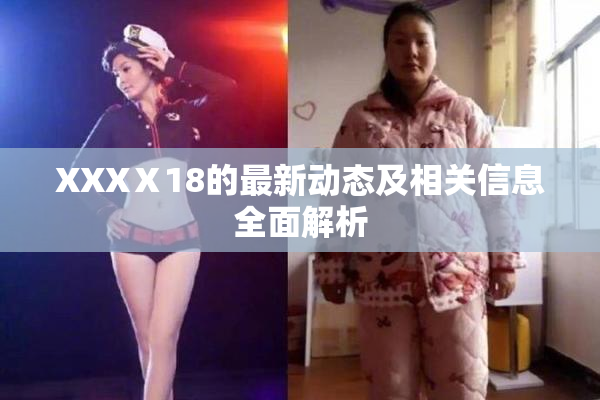 XXXⅩ18的最新动态及相关信息全面解析