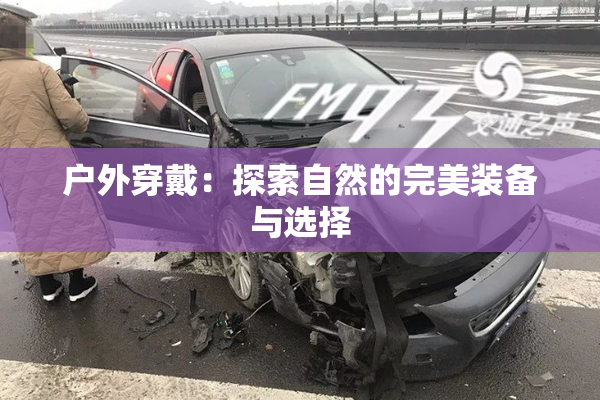 户外穿戴：探索自然的完美装备与选择
