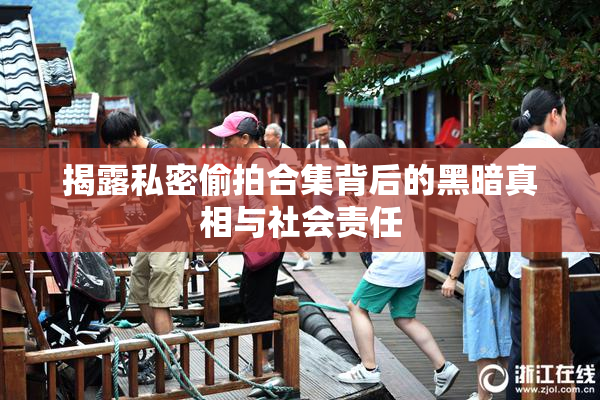 揭露私密偷拍合集背后的黑暗真相与社会责任