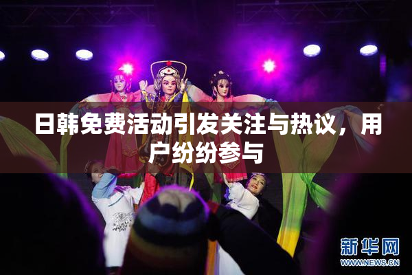 日韩免费活动引发关注与热议，用户纷纷参与