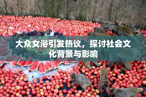 大众女浴引发热议，探讨社会文化背景与影响