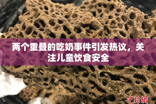 两个重叠的吃奶事件引发热议，关注儿童饮食安全
