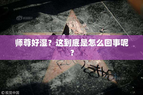 师尊好湿？这到底是怎么回事呢？