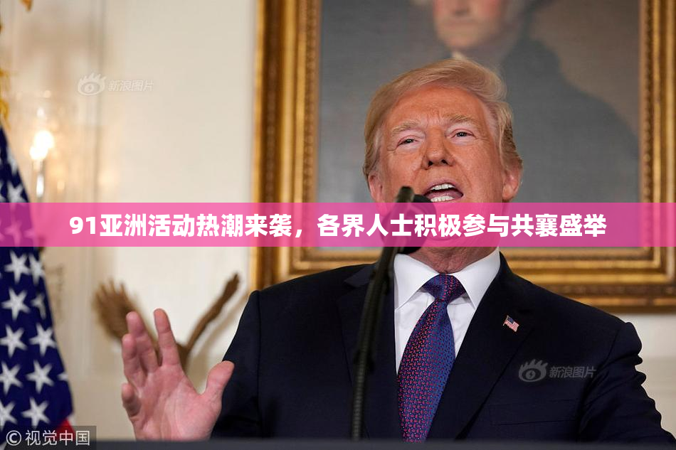 91亚洲活动热潮来袭，各界人士积极参与共襄盛举