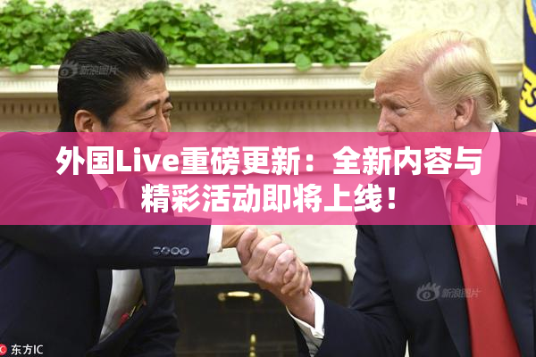 外国Live重磅更新：全新内容与精彩活动即将上线！