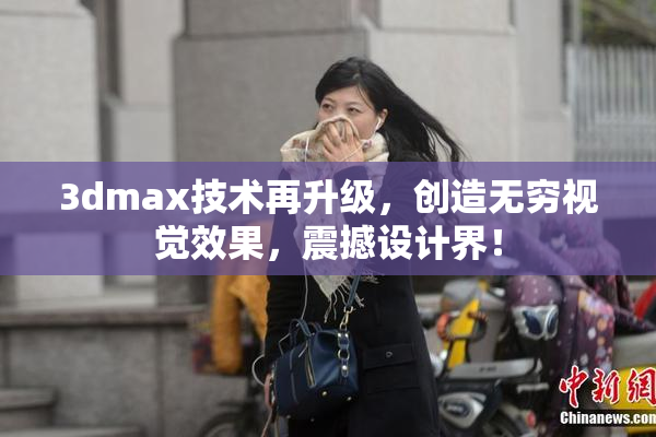 3dmax技术再升级，创造无穷视觉效果，震撼设计界！