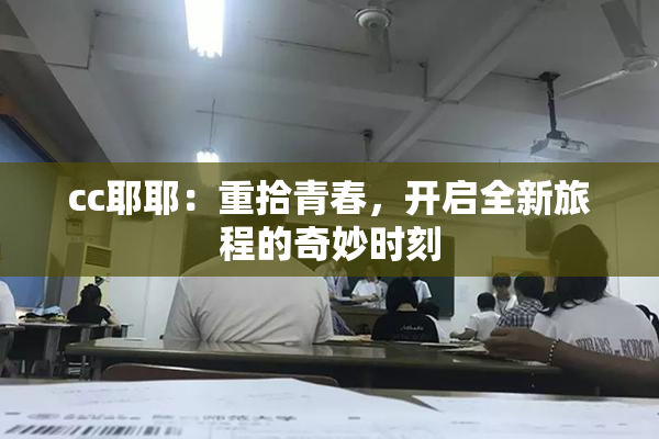cc耶耶：重拾青春，开启全新旅程的奇妙时刻