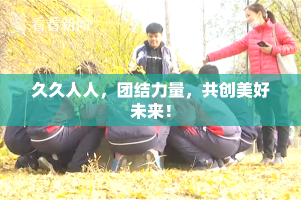 久久人人，团结力量，共创美好未来！