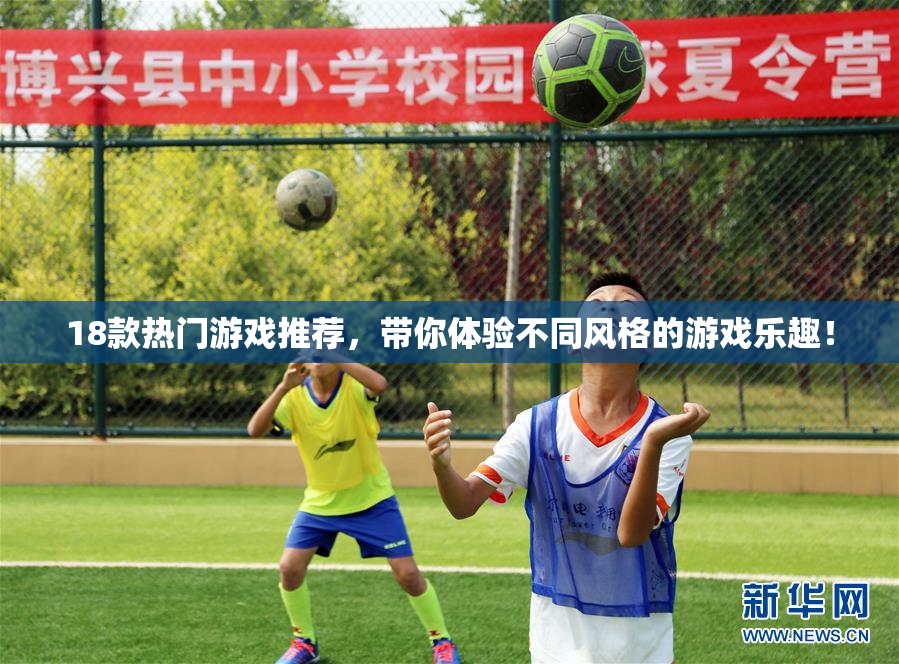 18款热门游戏推荐，带你体验不同风格的游戏乐趣！