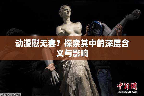 动漫慰无套？探索其中的深层含义与影响