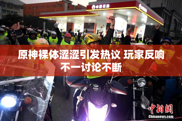 原神裸体涩涩引发热议 玩家反响不一讨论不断