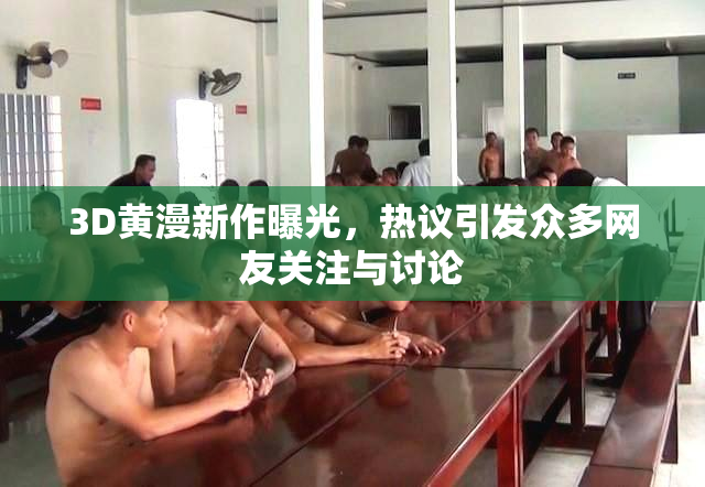 3D黄漫新作曝光，热议引发众多网友关注与讨论
