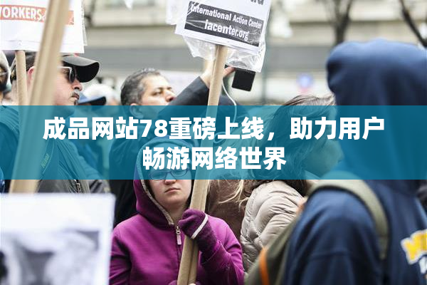 成品网站78重磅上线，助力用户畅游网络世界