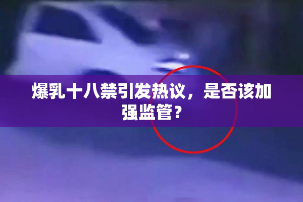 爆乳十八禁引发热议，是否该加强监管？