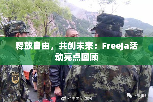 释放自由，共创未来：FreeJa活动亮点回顾