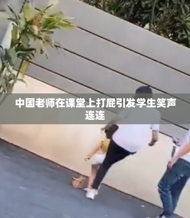 中国老师在课堂上打屁引发学生笑声连连