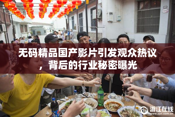 无码精品国产影片引发观众热议，背后的行业秘密曝光
