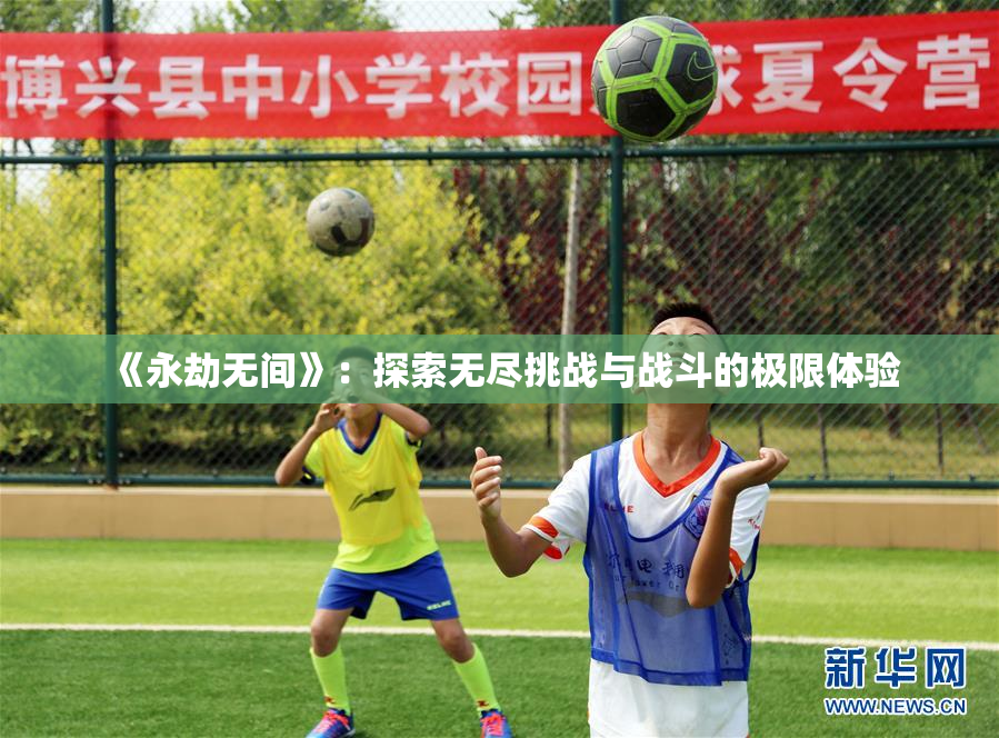 《永劫无间》：探索无尽挑战与战斗的极限体验
