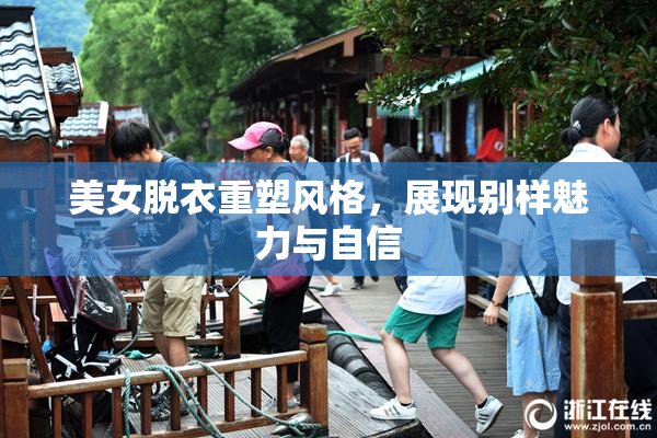 美女脱衣重塑风格，展现别样魅力与自信