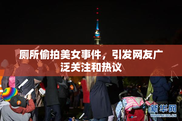 厕所偷拍美女事件，引发网友广泛关注和热议