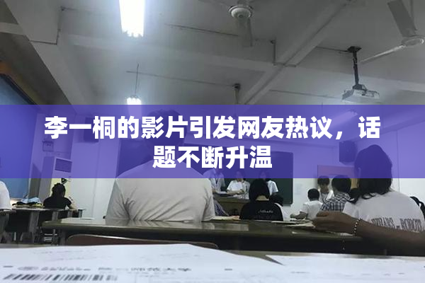 李一桐的影片引发网友热议，话题不断升温