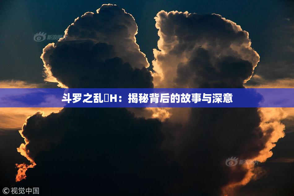 斗罗之乱婬H：揭秘背后的故事与深意