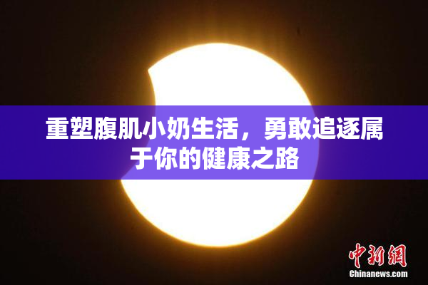 重塑腹肌小奶生活，勇敢追逐属于你的健康之路
