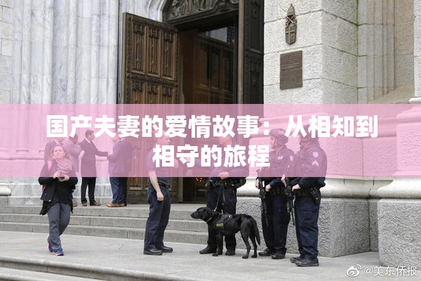 国产夫妻的爱情故事：从相知到相守的旅程
