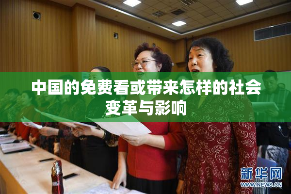 中国的免费看或带来怎样的社会变革与影响