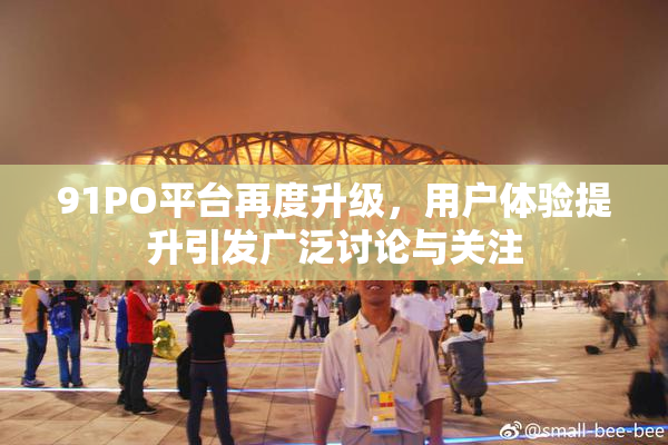 91PO平台再度升级，用户体验提升引发广泛讨论与关注