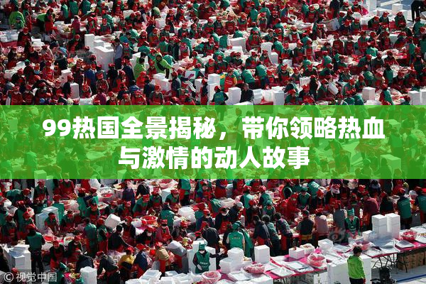 99热国全景揭秘，带你领略热血与激情的动人故事