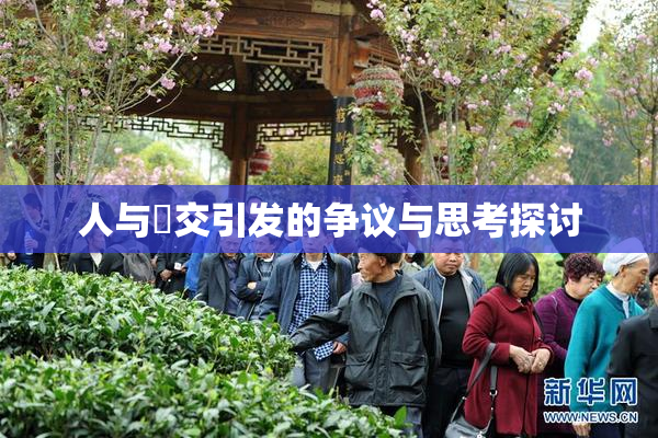 人与嘼交引发的争议与思考探讨