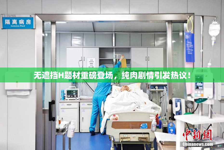 无遮挡H题材重磅登场，纯肉剧情引发热议！