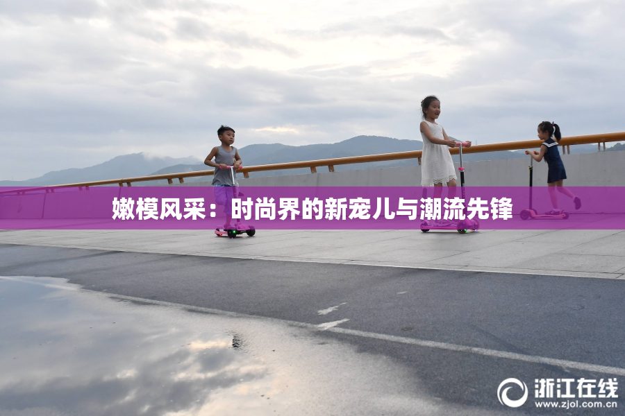 嫩模风采：时尚界的新宠儿与潮流先锋