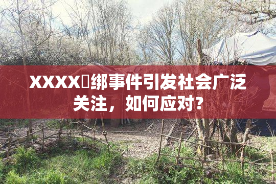 XXXX秵绑事件引发社会广泛关注，如何应对？