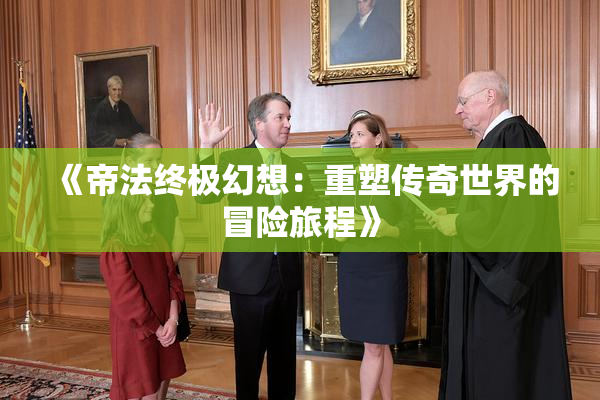 《帝法终极幻想：重塑传奇世界的冒险旅程》