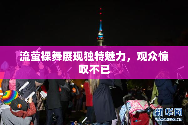 流萤裸舞展现独特魅力，观众惊叹不已