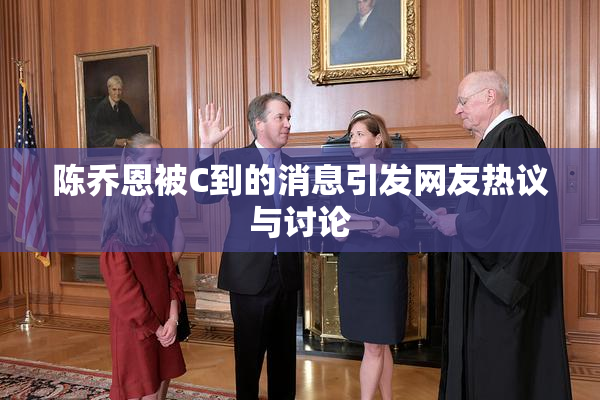 陈乔恩被C到的消息引发网友热议与讨论