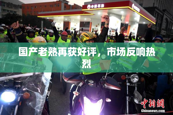 国产老熟再获好评，市场反响热烈