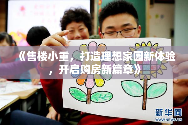 《售楼小重，打造理想家园新体验，开启购房新篇章》