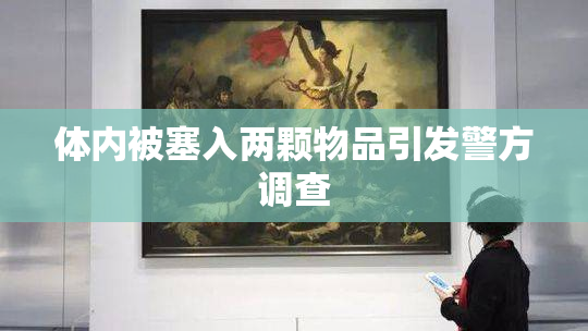 体内被塞入两颗物品引发警方调查