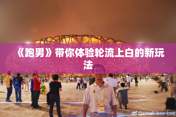 《跑男》带你体验轮流上白的新玩法