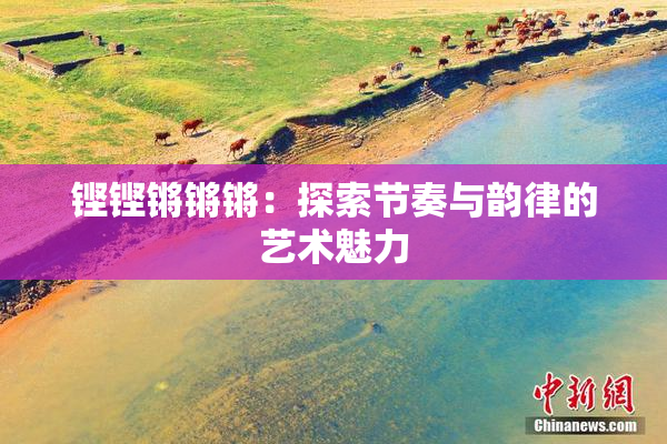 铿铿锵锵锵：探索节奏与韵律的艺术魅力