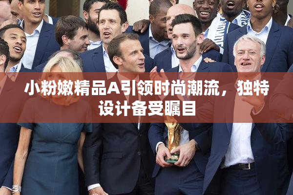 小粉嫩精品A引领时尚潮流，独特设计备受瞩目