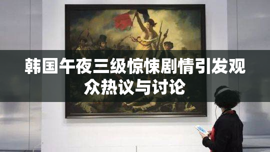 韩国午夜三级惊悚剧情引发观众热议与讨论
