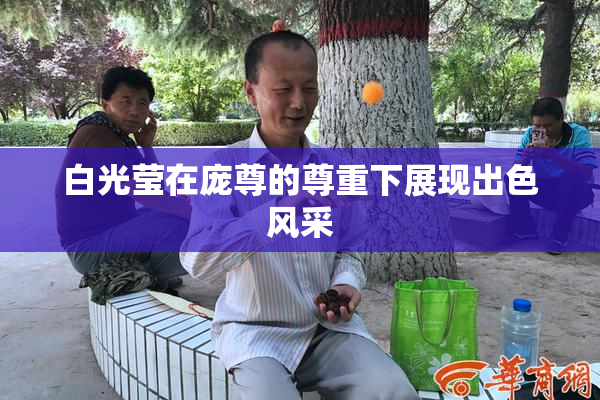 白光莹在庞尊的尊重下展现出色风采