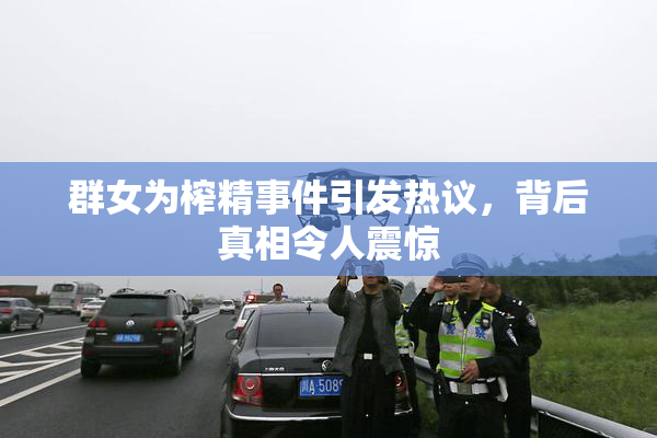 群女为榨精事件引发热议，背后真相令人震惊